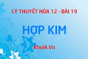 Khái niệm hợp kim, Tính chất của hợp kim và Ứng dụng của hợp kim trong đời sống - Lý thuyết Hóa 12 bài 19